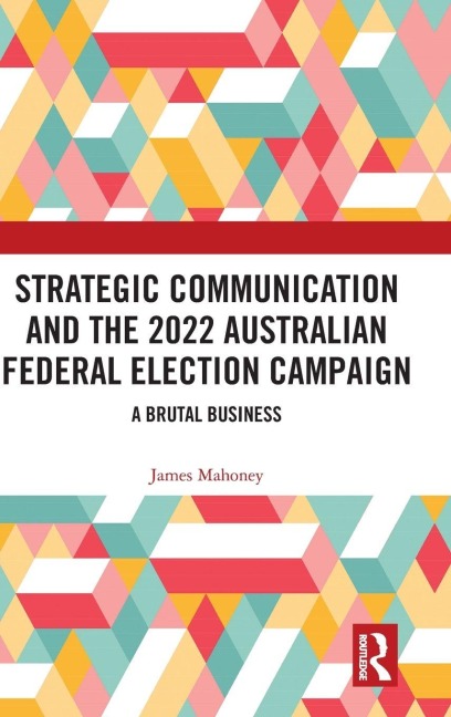 Strategic Communication and the 2022 Australian Federal Election Campaign - James Mahoney