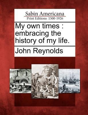 My own times: embracing the history of my life. - John Reynolds