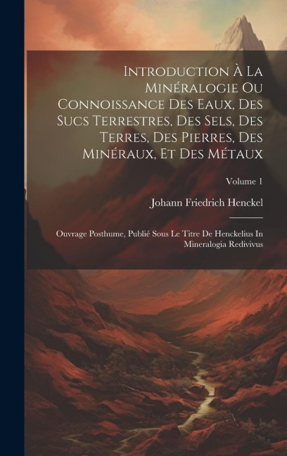 Introduction À La Minéralogie Ou Connoissance Des Eaux, Des Sucs Terrestres, Des Sels, Des Terres, Des Pierres, Des Minéraux, Et Des Métaux: Ouvrage P - Johann Friedrich Henckel