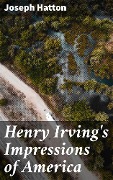 Henry Irving's Impressions of America - Joseph Hatton