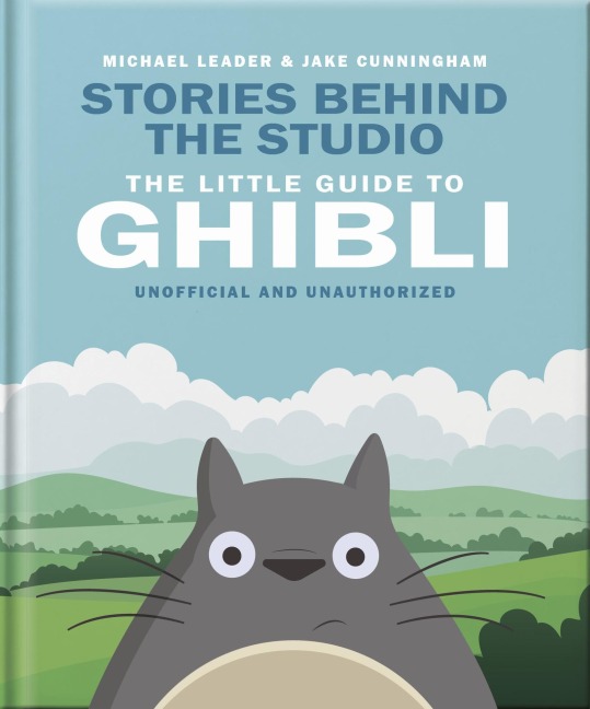 Stories Behind the Studio: The Little Guide to Ghibli - Michael Leader and Jake Cunningham