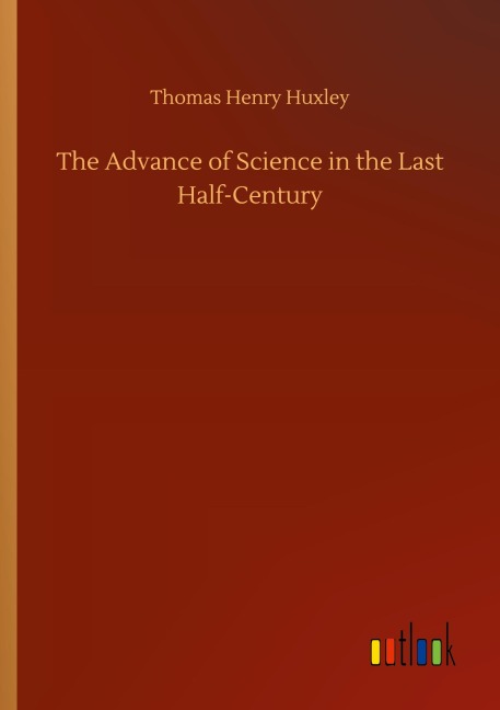 The Advance of Science in the Last Half-Century - Thomas Henry Huxley