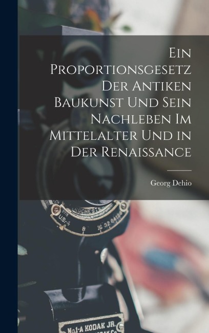 Ein Proportionsgesetz Der Antiken Baukunst Und Sein Nachleben Im Mittelalter Und in Der Renaissance - Georg Dehio
