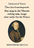 Über den Gemeinspruch: Das mag in der Theorie richtig sein, taugt aber nicht für die Praxis - Immanuel Kant