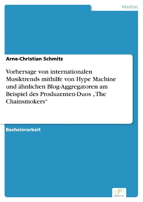 Vorhersage von internationalen Musiktrends mithilfe von Hype Machine und ähnlichen Blog-Aggregatoren am Beispiel des Produzenten-Duos "The Chainsmokers" - Arne-Christian Schmitz