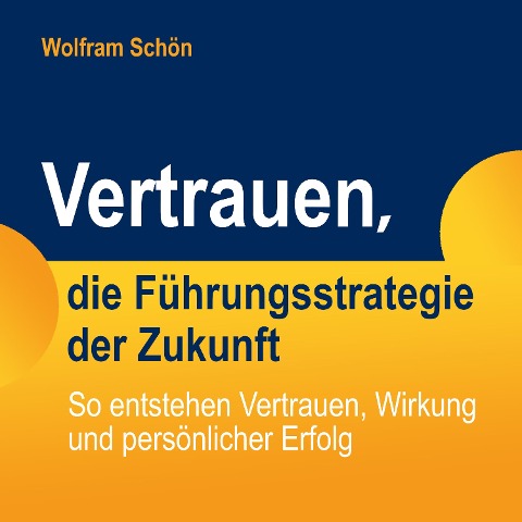 Vertrauen, die Führungsstrategie der Zukunft: So entstehen Vertrauen, Wirkung und persönlicher Erfolg - Wolfram Schön
