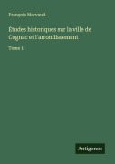 Cover-Bild zum Titel 'Études historiques sur la ville de Cognac et l'arrondissement' von 'François Marvaud'