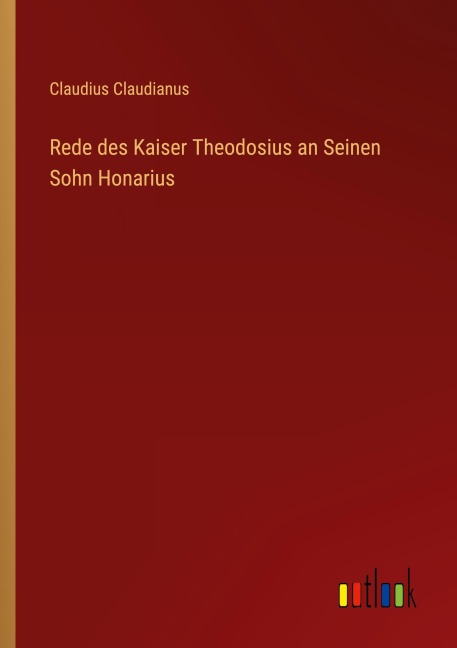 Rede des Kaiser Theodosius an Seinen Sohn Honarius - Claudius Claudianus