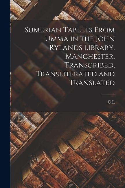 Sumerian Tablets From Umma in the John Rylands Library, Manchester, Transcribed, Transliterated and Translated - C L Bedale
