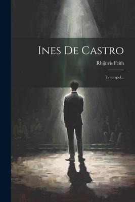 Ines De Castro: Treurspel... - Rhijnvis Feith