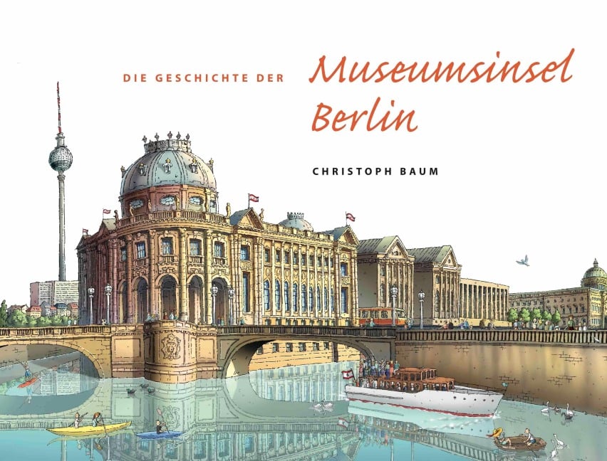 Christoph Baum. Die Geschichte der Museumsinsel Berlin (Nachdruck im neuen Format) - Christoph Baum