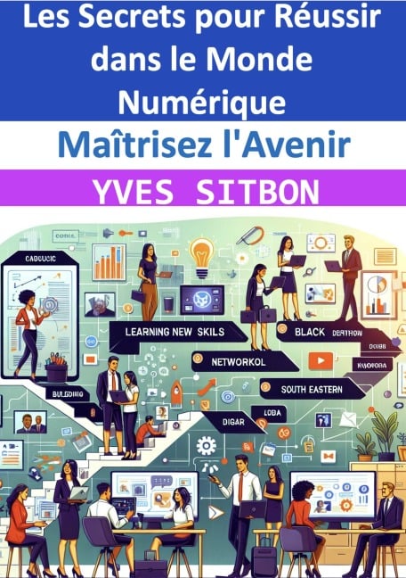 Maîtrisez l'Avenir : Les Secrets pour Réussir dans le Monde Numérique - Yves Sitbon