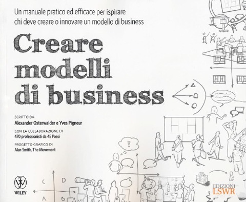 Creare modelli di business. Un manuale pratico ed efficace per ispirare chi deve creare o innovare un modello di business - Alexander Osterwalder, Yves Pigneur