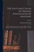 Cover-Bild zum Titel 'The Seats and Causes of Diseases Investigated by Anatomy; in Five Books, Containing a Great Variety of Dissections, With Remarks. To Which are Added .' von 'Giambattista Morgagni'