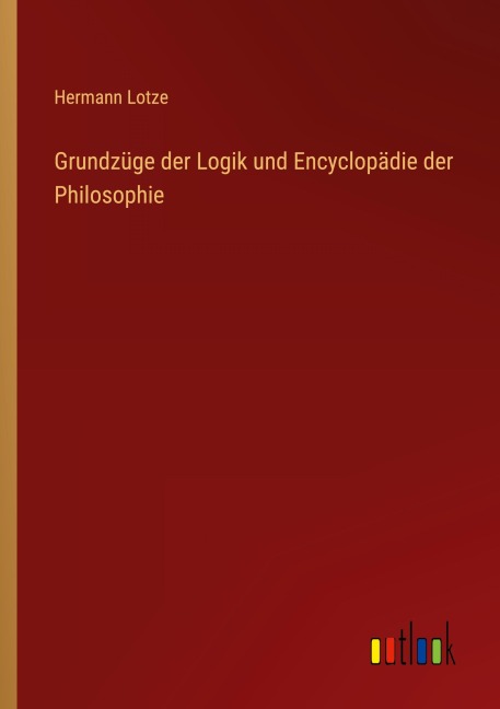 Grundzüge der Logik und Encyclopädie der Philosophie - Hermann Lotze