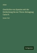 Cover-Bild zum Titel 'Geschichte von Spanien seit der Entdeckung bis zur Thron-Entsagung Carls IV.' von 'Adam'