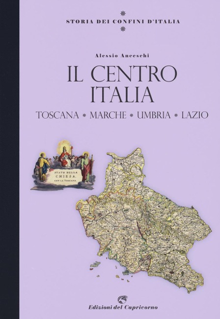 Storia dei confini d'Italia. Il Centro Italia. Toscana, Marche, Umbria, Lazio - Alessio Anceschi