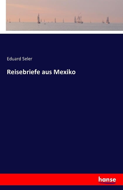 Reisebriefe aus Mexiko - Eduard Seler