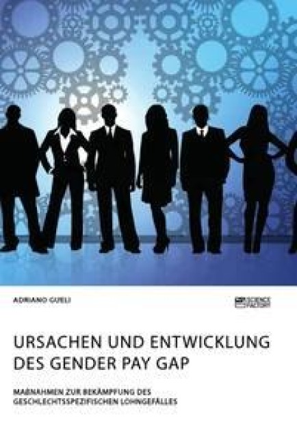 Ursachen und Entwicklung des Gender Pay Gap. Maßnahmen zur Bekämpfung des geschlechtsspezifischen Lohngefälles - Adriano Gueli