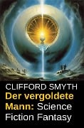 Der vergoldete Mann: Science Fiction Fantasy - Clifford Smyth