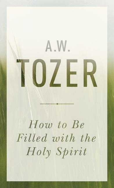 How to Be Filled with the Holy Spirit - A W Tozer