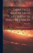 Cover-Bild zum Titel 'Libro Delle Nature Degli Ucceli Fatto Perlo Re Danchi: Testo Antico Toscano Messo in Luce' von 'Dancus Rex'