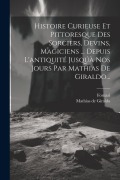 Cover-Bild zum Titel 'Histoire Curieuse Et Pittoresque Des Sorciers, Devins, Magiciens ... Depuis L'antiquité Jusqúà Nos Jours Par Mathias De Giraldo...' von 'Mathias De Giraldo, Fornari'