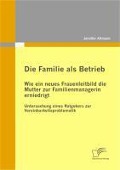 Cover-Bild zum Titel 'Die Familie als Betrieb: Wie ein neues Frauenleitbild die Mutter zur Familienmanagerin erniedrigt' von 'Jennifer Altmann'