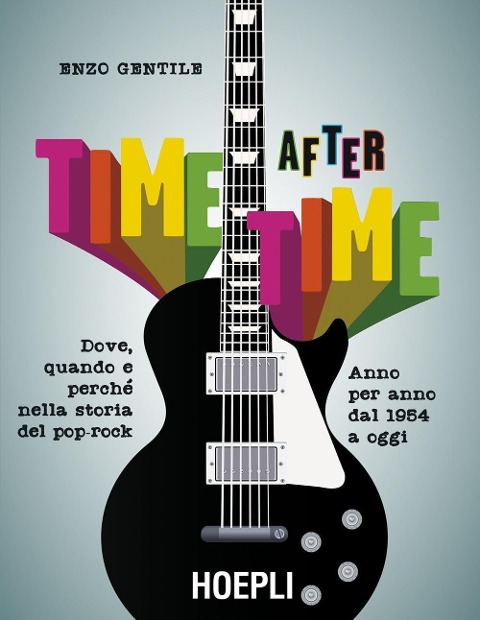 Time after time. Dove, quando e perché nella storia del pop-rock. Anno per anno, dal 1954 ad oggi - Enzo Gentile