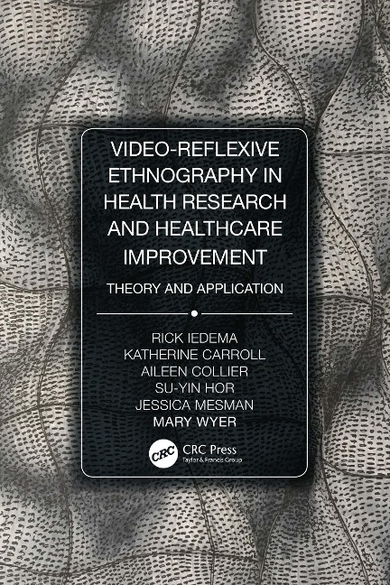 Video-Reflexive Ethnography in Health Research and Healthcare Improvement - Rick Iedema, Katherine Carroll, Aileen Collier, Mary Wyer, Jessica Mesman