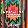 Mescaline Lib/E: A Global History of the First Psychedelic - Mike Jay