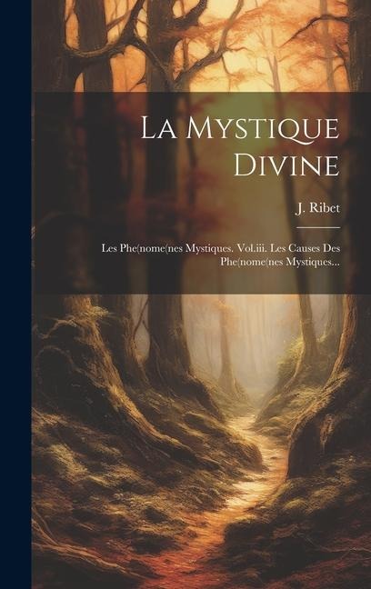 La Mystique Divine: Les Phe(nome(nes Mystiques. Vol.iii. Les Causes Des Phe(nome(nes Mystiques... - J. Ribet