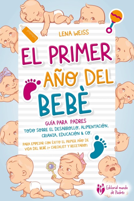 El primer año del bebé - Guía para los padres: Todo sobre el desarrollo, alimentación, crianza, educación & Co. Para empezar con éxito el primer año de vida del bebé (+ checklist y recetario) - Lena Weiss