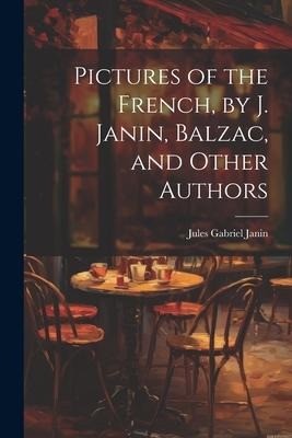 Pictures of the French, by J. Janin, Balzac, and Other Authors - Jules Gabriel Janin