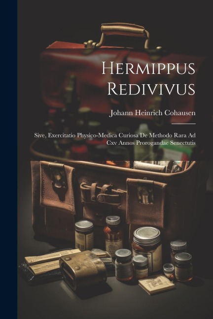 Hermippus Redivivus: Sive, Exercitatio Physico-medica Curiosa De Methodo Rara Ad Cxv Annos Prorogandae Senectutis - Johann Heinrich Cohausen