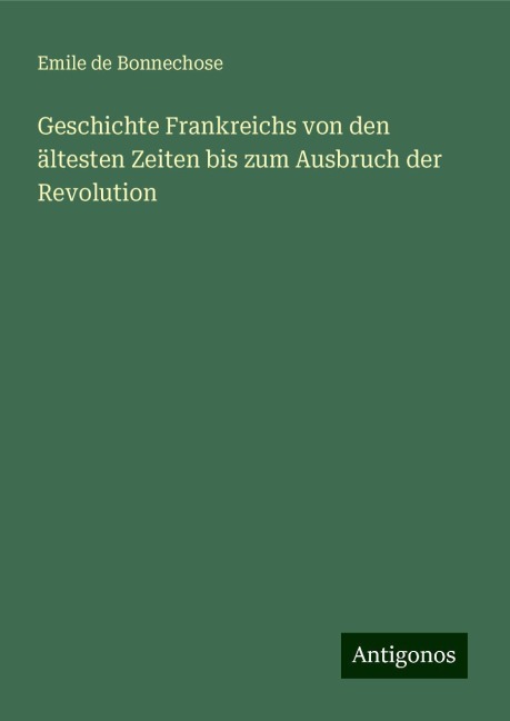 Geschichte Frankreichs von den ältesten Zeiten bis zum Ausbruch der Revolution - Emile De Bonnechose