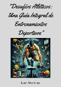 "Desafíos Atléticos: Una Guía Integral de Entrenamientos Deportivos" - Juan Martinez