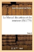 Le Manuel Des Artistes Et Des Amateurs. Tome 3 - Jean-Raymond de Petity