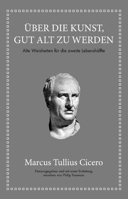 Marcus Tullius Cicero: Über die Kunst gut alt zu werden - Marcus Tullius Cicero, Philip Freeman