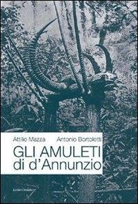 Gli amuleti di D'Annunzio - Attilio Mazza, Antonio Bortolotti
