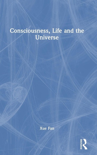 Consciousness, Life and the Universe - Xue Fan