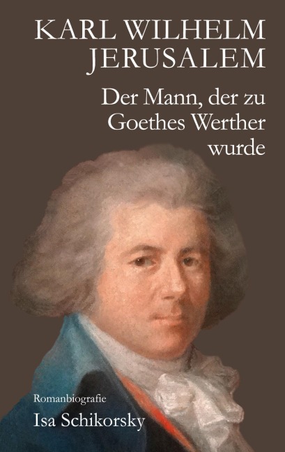 Karl Wilhelm Jerusalem. Der Mann, der zu Goethes Werther wurde - Isa Schikorsky
