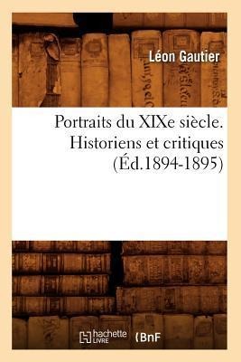 Portraits Du XIXe Siècle. Historiens Et Critiques (Éd.1894-1895) - Léon Gautier