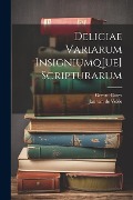 Deliciae variarum insigniumq[ue] scripturarum - 