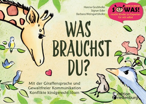 Was brauchst du? Mit der Giraffensprache und Gewaltfreier Kommunikation Konflikte kindgerecht lösen - Hanna Grubhofer, Barbara Weingartshofer, Sigrun Eder