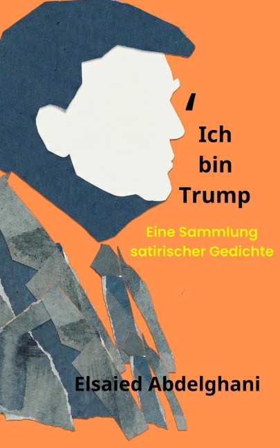 Ich bin Trump: Eine Sammlung satirischer Gedichte - Elsaied Abdelghani