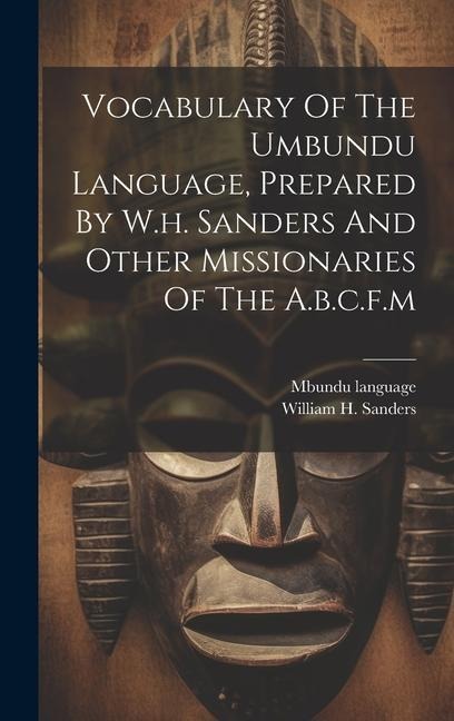 Vocabulary Of The Umbundu Language, Prepared By W.h. Sanders And Other Missionaries Of The A.b.c.f.m - Mbundu Language