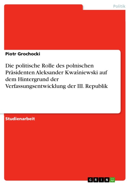 Die politische Rolle des polnischen Präsidenten Aleksander Kwasniewski auf dem Hintergrund der Verfassungsentwicklung der III. Republik - Piotr Grochocki