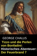 Tizzo und die Perlen von Bonfadini: Historisches Abenteuer: Der Feuerbrand 7 - George Challis
