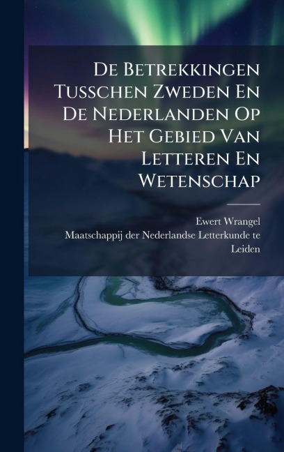De Betrekkingen Tusschen Zweden En De Nederlanden Op Het Gebied Van Letteren En Wetenschap - Ewert Wrangel